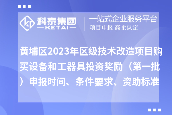 黃埔區2023年區級技術改造項目購買設備和工器具投資獎勵 (第一批)申報時間、條件要求、資助標準