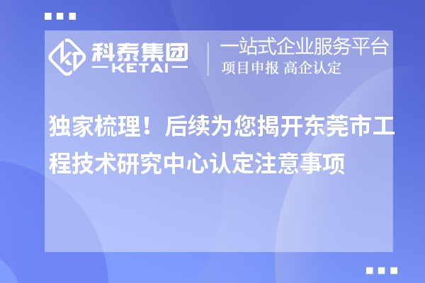 獨家梳理！后續為您揭開東莞市工程技術研究中心認定注意事項
