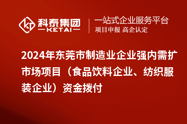 2024年東莞市制造業(yè)企業(yè)強(qiáng)內(nèi)需擴(kuò)市場項(xiàng)目（食品飲料企業(yè)、紡織服裝企業(yè)）資金撥付