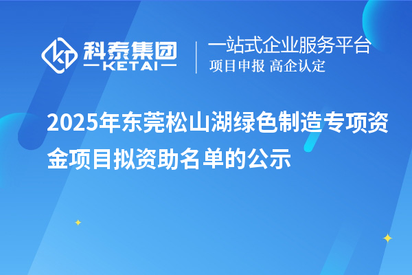 2025年東莞松山湖綠色制造專項(xiàng)資金項(xiàng)目擬資助名單的公示