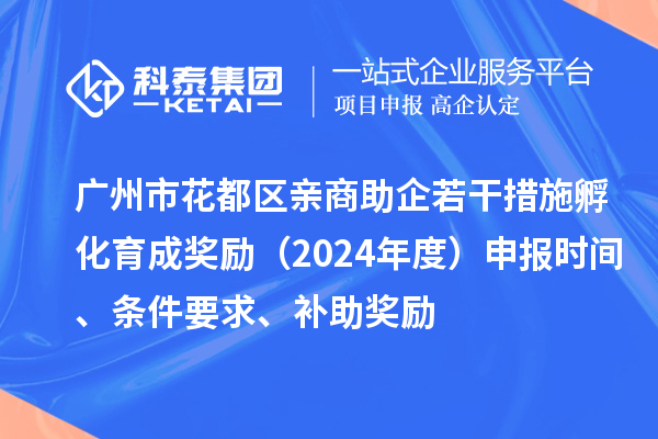 廣州市花都區親商助企若干措施孵化育成獎勵（2024年度）申報時間、條件要求、補助獎勵