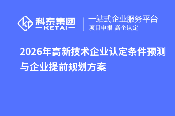 2026 年高新技術企業認定條件預測與企業提前規劃方案
