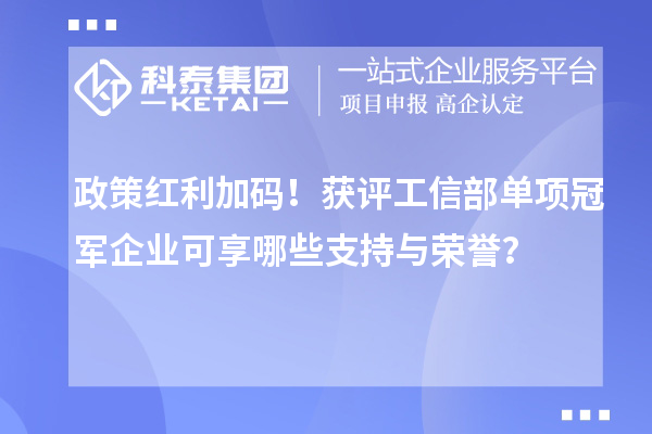 政策紅利加碼！獲評工信部單項冠軍企業可享哪些支持與榮譽？