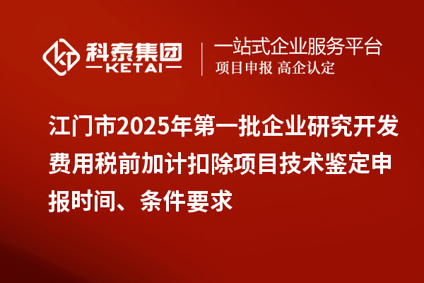江門市2025年第一批企業研究開發費用稅前加計扣除項目技術鑒定申報時間、條件要求