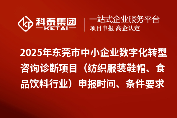 2025年東莞市中小企業數字化轉型咨詢診斷項目(紡織服裝鞋帽、食品飲料行業)申報時間、條件要求、資助獎勵