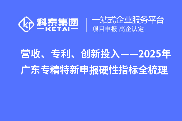 營收、專利、創新投入——2025年廣東專精特新申報硬性指標全梳理