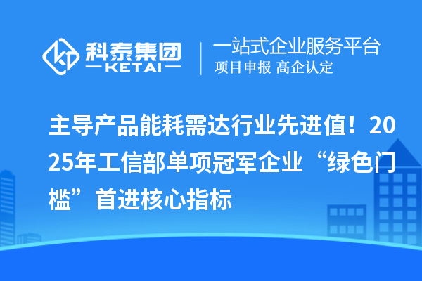 主導產品能耗需達行業先進值！2025年工信部單項冠軍企業“綠色門檻”首進核心指標