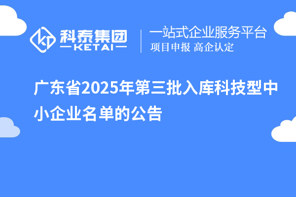 廣東省2025年第三批入庫科技型中小企業名單的公告