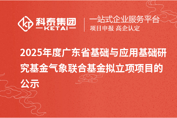 2025年度廣東省基礎與應用基礎研究基金氣象聯合基金擬立項項目的公示