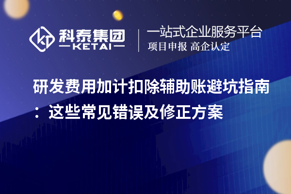研發費用加計扣除輔助賬避坑指南：這些常見錯誤及修正方案