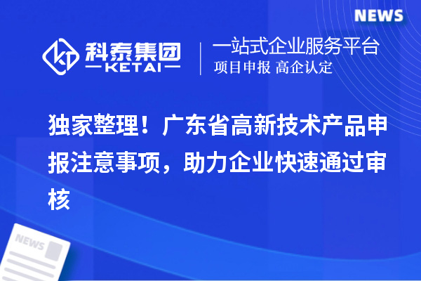 獨家整理！廣東省高新技術產品申報注意事項，助力企業快速通過審核
