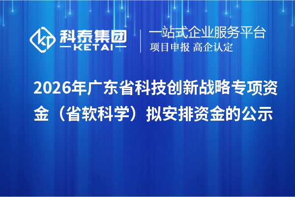 2026年廣東省科技創新戰略專項資金（省軟科學）擬安排資金的公示