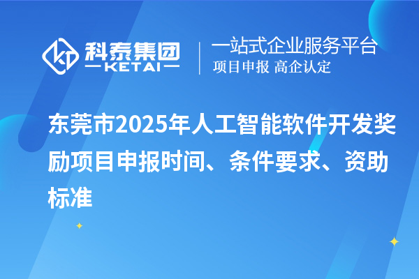 東莞市2025年人工智能軟件開發獎勵<a href=http://m.xjsygy.com/shenbao.html target=_blank class=infotextkey>項目申報</a>時間、條件要求、資助標準