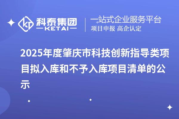 2025年度肇慶市科技創新指導類項目擬入庫和不予入庫項目清單的公示