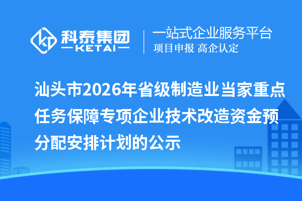 汕頭市2026年省級制造業當家重點任務保障專項企業技術改造資金預分配安排計劃的公示