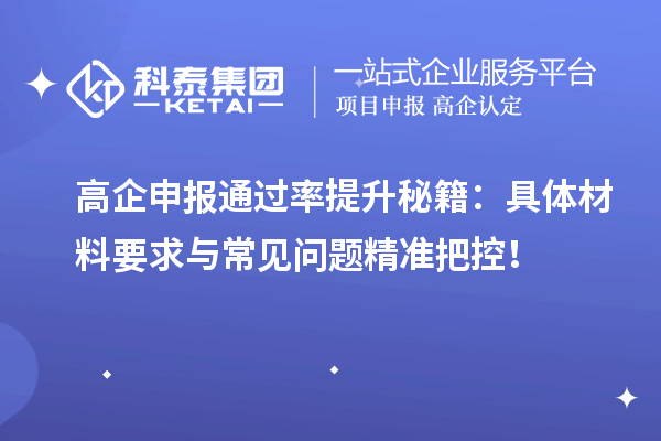 高企申報通過率提升秘籍：具體材料要求與常見問題精準把控！