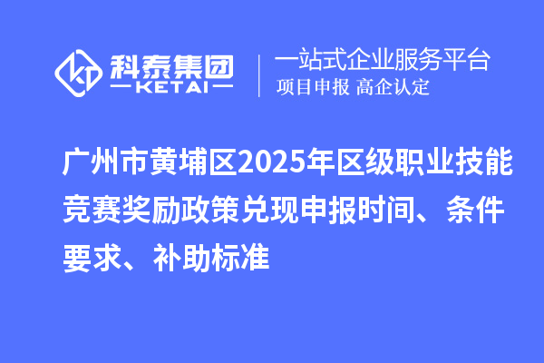 廣州市黃埔區2025年區級職業技能競賽獎勵政策兌現申報時間、條件要求、補助標準