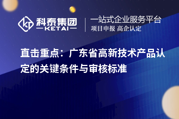 直擊重點:廣東省高新技術產品認定的關鍵條件與審核標準
