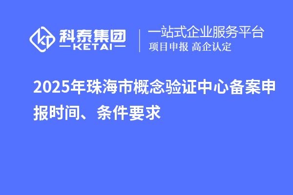 2025年珠海市概念驗(yàn)證中心備案申報(bào)時(shí)間、條件要求