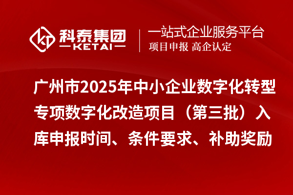 廣州市2025年中小企業(yè)數(shù)字化轉(zhuǎn)型專項(xiàng)數(shù)字化改造項(xiàng)目（第三批）入庫(kù)申報(bào)時(shí)間、條件要求、補(bǔ)助獎(jiǎng)勵(lì)