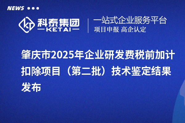 肇慶市2025年企業研發費稅前加計扣除項目（第二批）技術鑒定結果發布