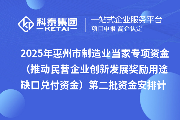 2025年惠州市制造業當家專項資金(推動民營企業創新發展獎勵用途缺口兌付資金)第二批資金安排計劃的公示