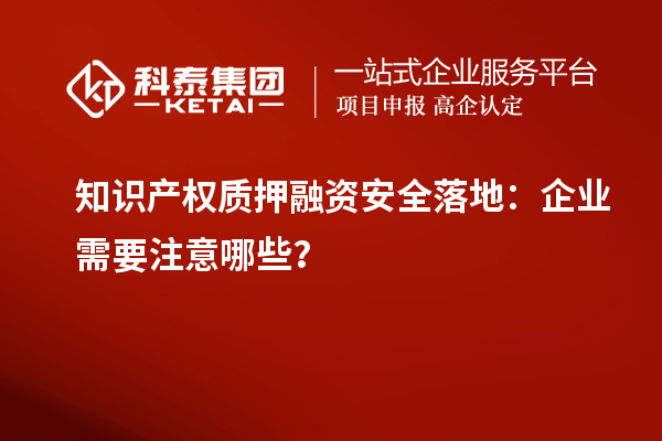 知識產權質押融資安全落地：企業需要注意哪些？