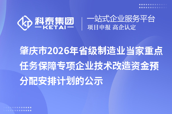 肇慶市2026年省級制造業當家重點任務保障專項企業技術改造資金預分配安排計劃的公示