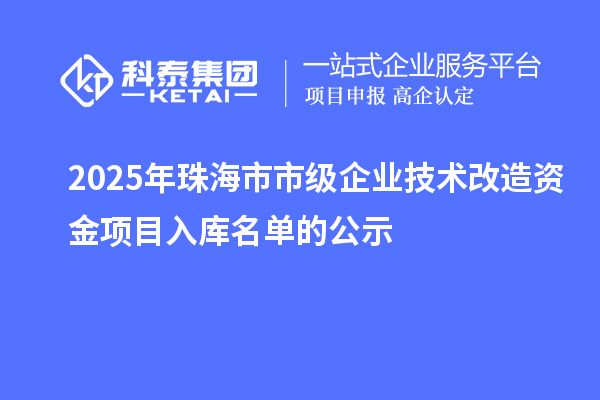 2025年珠海市市級企業技術改造資金項目入庫名單的公示