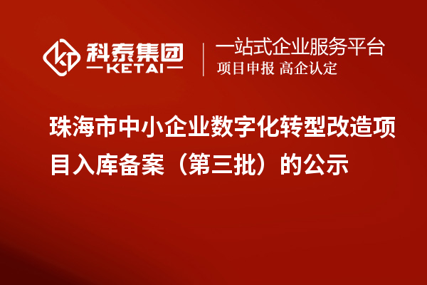 珠海市中小企業數字化轉型改造項目入庫備案(第三批)的公示