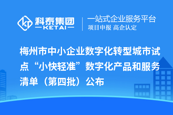 梅州市中小企業數字化轉型城市試點“小快輕準”數字化產品和服務清單（第四批）公布