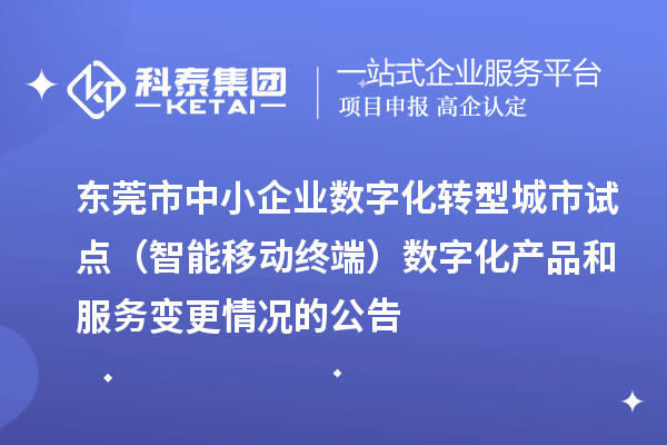 東莞市中小企業數字化轉型城市試點（智能移動終端）數字化產品和服務變更情況的公告