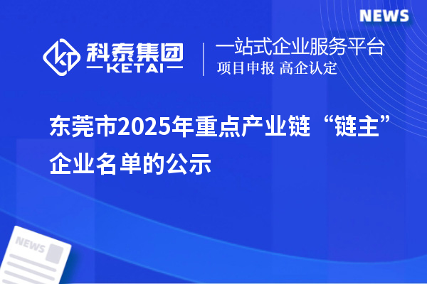 東莞市2025年重點產(chǎn)業(yè)鏈“鏈主”企業(yè)名單的公示