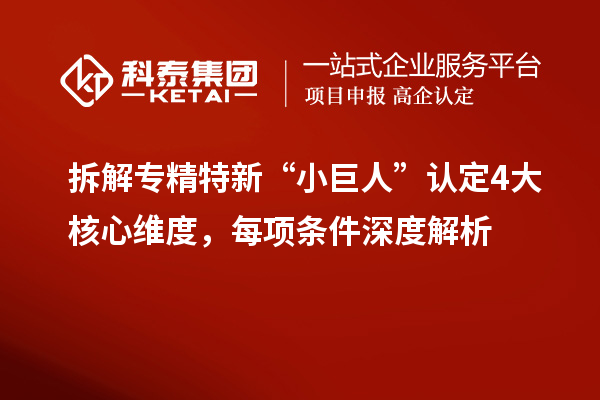 拆解專精特新“小巨人”認定4大核心維度，每項條件深度解析