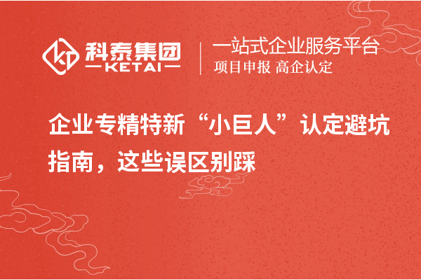 企業專精特新“小巨人”認定避坑指南，這些誤區別踩