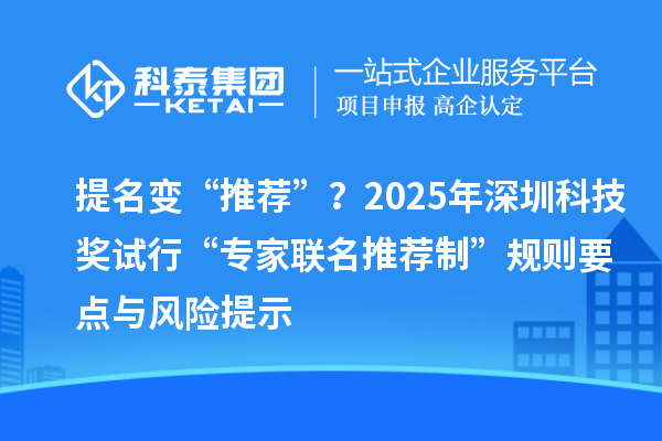 提名變“推薦”？2025年深圳科技獎試行“專家聯(lián)名推薦制”規(guī)則要點與風(fēng)險提示