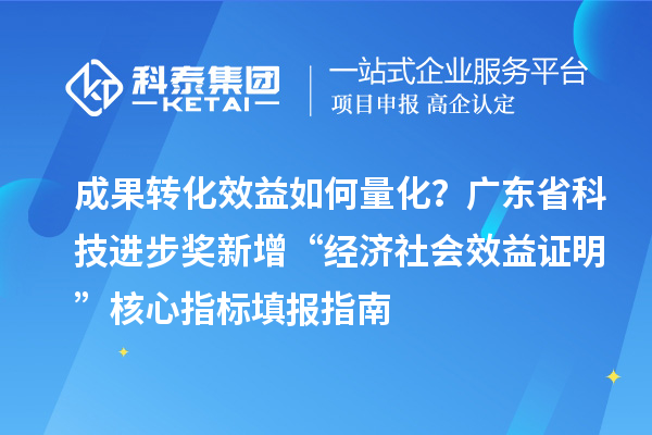 成果轉(zhuǎn)化效益如何量化?廣東省科技進(jìn)步獎(jiǎng)新增“經(jīng)濟(jì)社會(huì)效益證明”核心指標(biāo)填報(bào)指南