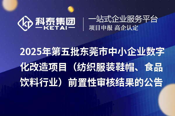 2025年第五批東莞市中小企業數字化改造項目（紡織服裝鞋帽、食品飲料行業）前置性審核結果的公告