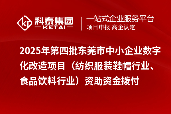 2025年第四批東莞市中小企業數字化改造項目（紡織服裝鞋帽行業、食品飲料行業）資助資金撥付