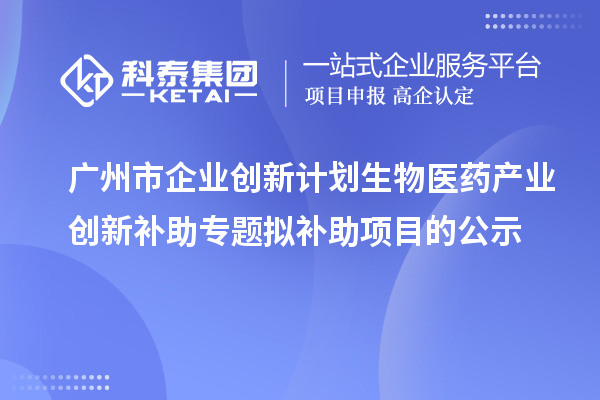 廣州市企業創新計劃生物醫藥產業創新補助專題擬補助項目的公示