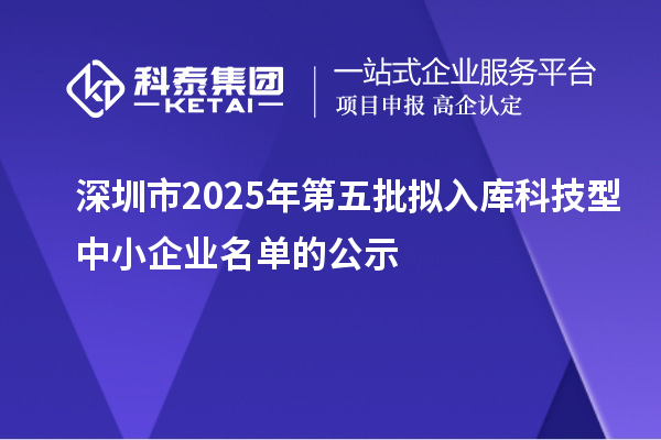 深圳市2025年第五批擬入庫科技型中小企業名單的公示