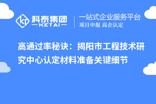 高通過率秘訣：揭陽市工程技術研究中心認定材料準備關鍵細節(jié)