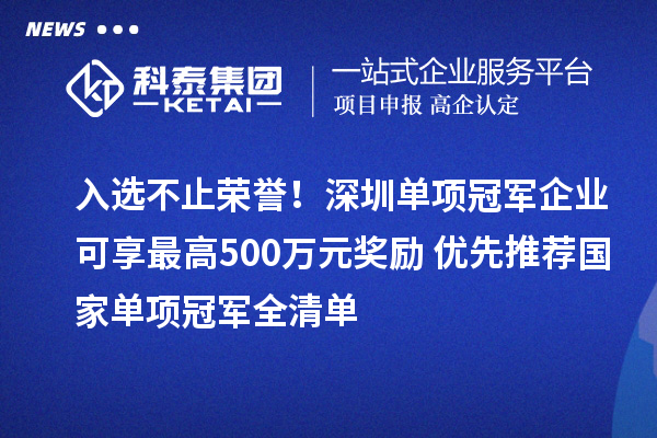 入選不止榮譽！深圳單項冠軍企業可享最高500萬元獎勵+優先推薦國家單項冠軍全清單