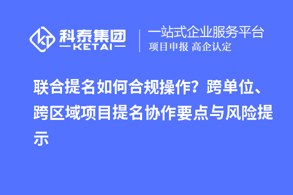 聯合提名如何合規操作？跨單位、跨區域項目提名協作要點與風險提示