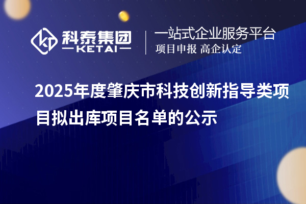 2025年度肇慶市科技創新指導類項目擬出庫項目名單的公示