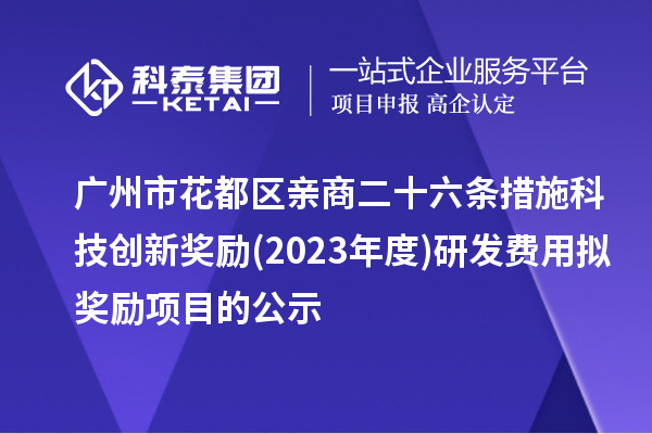 廣州市花都區親商二十六條措施科技創新獎勵(2023年度)研發費用擬獎勵項目的公示