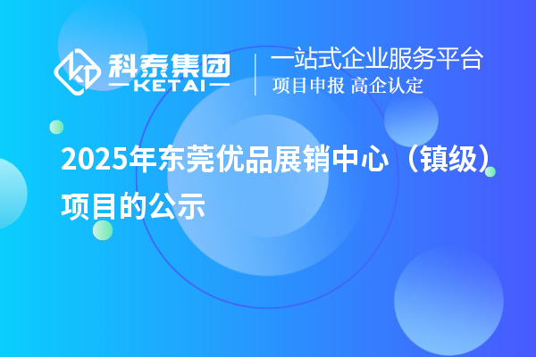 2025年東莞優品展銷中心(鎮級)項目的公示