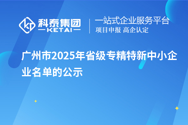 廣州市2025年省級專精特新中小企業(yè)名單的公示
