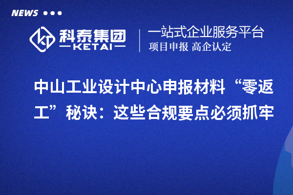 中山工業(yè)設(shè)計(jì)中心申報(bào)材料“零返工”秘訣：這些合規(guī)要點(diǎn)必須抓牢