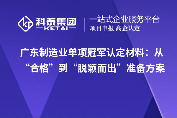 廣東制造業單項冠軍認定材料：從“合格”到“脫穎而出”準備方案